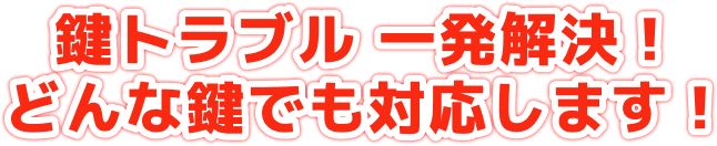鍵トラブル　一発解決！どんな鍵でも対応します！